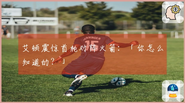 艾顿震惊首轮对阵火箭:「你怎么知道的?」