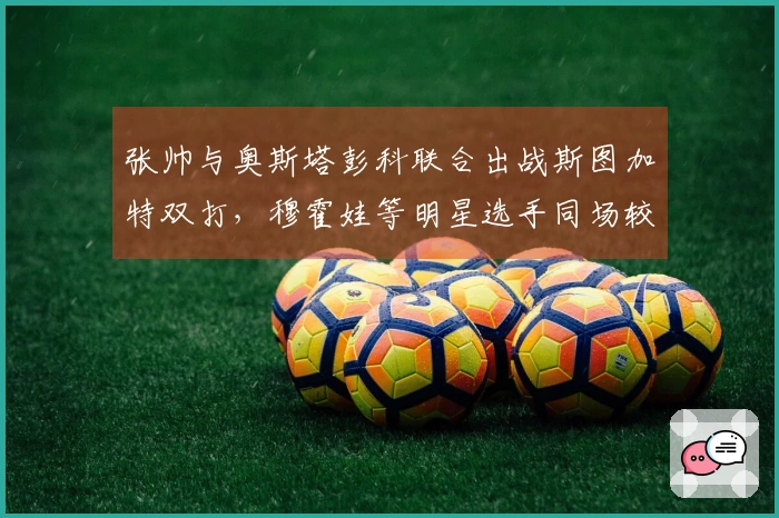张帅与奥斯塔彭科联合出战斯图加特双打，穆霍娃等明星选手同场较量