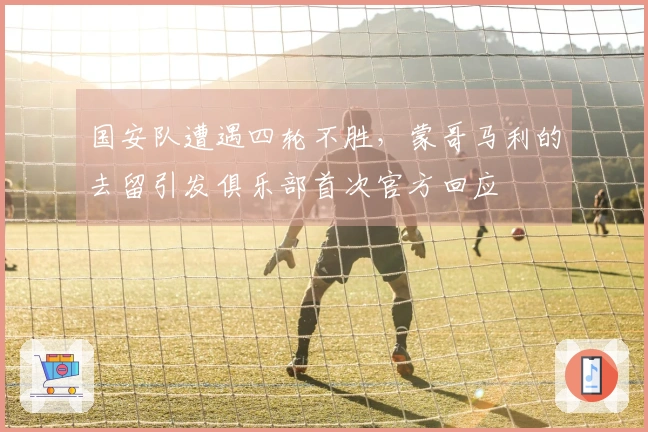 国安队遭遇四轮不胜，蒙哥马利的去留引发俱乐部首次官方回应