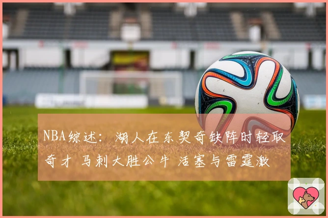 NBA综述:湖人在东契奇缺阵时轻取奇才 马刺大胜公牛 活塞与雷霆激战