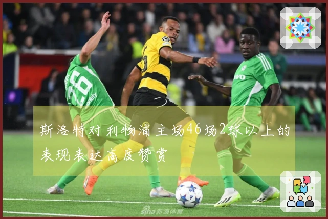 斯洛特对利物浦主场46场2球以上的表现表达高度赞赏