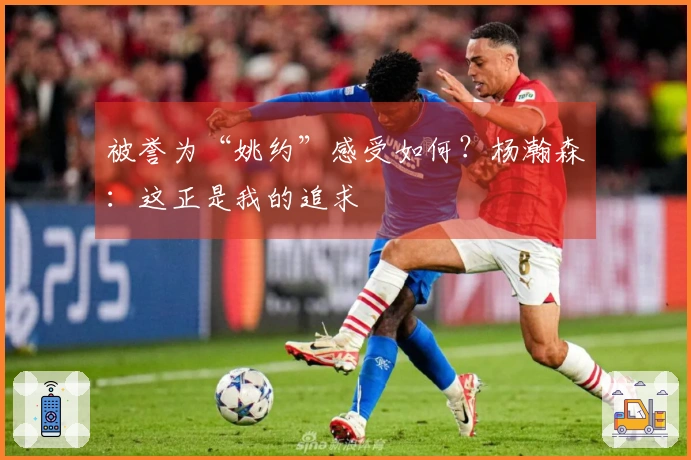 被誉为“姚约”感受如何?杨瀚森:这正是我的追求