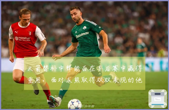 火箭替补中锋能否在季后赛中赢得重用，面对灰熊取得双双表现的他将迎来怎样的挑战？