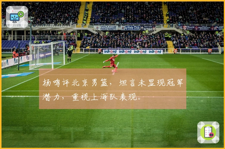 杨鸣评北京男篮,坦言未显现冠军潜力,重视上海队表现。