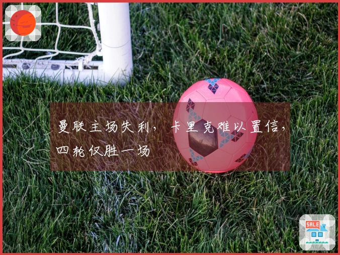曼联主场失利,卡里克难以置信,四轮仅胜一场